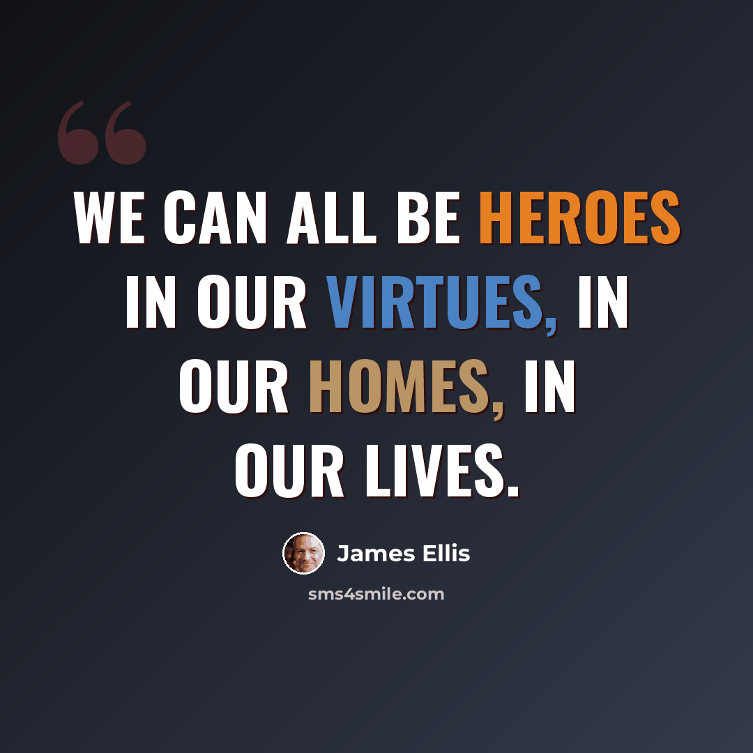 “We can all be heroes in our virtues, in our homes, in our lives.” quote by James Ellis
