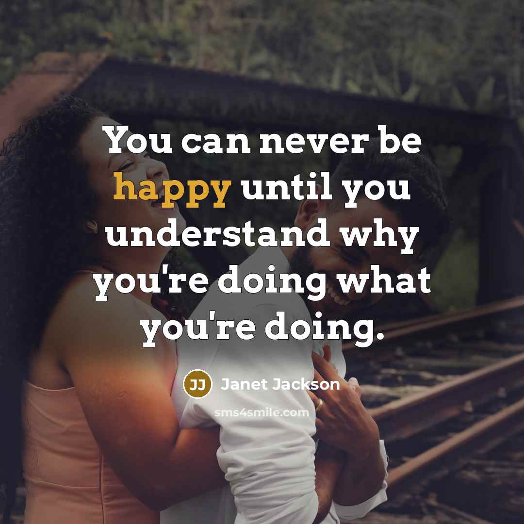 “You can never be happy until you understand why you're doing what you're doing.” quote by Janet Jackson