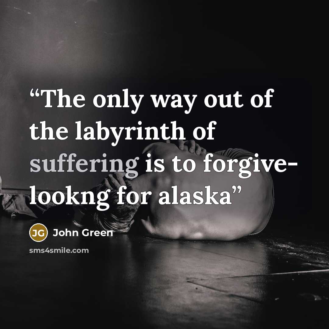 “The only way out of the labyrinth of suffering is to forgive- lookng for alaska” quote by John Green