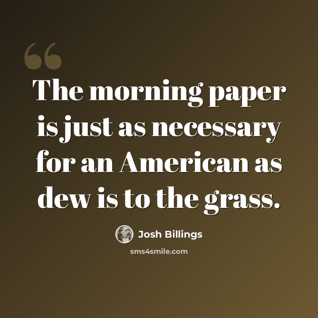 “The morning paper is just as necessary for an American as dew is to the grass.” quote by Josh Billings