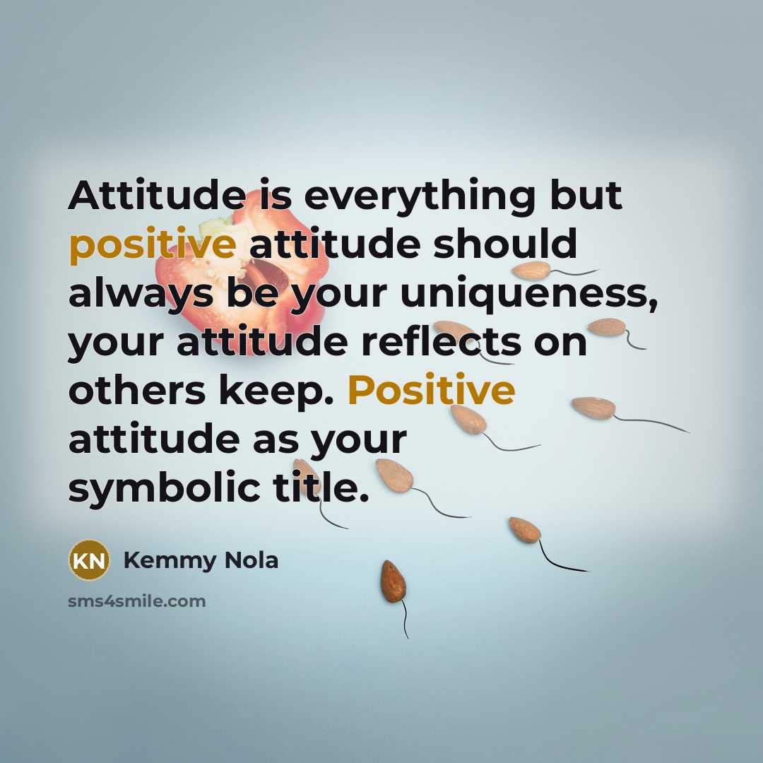 “Attitude is everything but positive attitude should always be your uniqueness, your attitude reflects on others keep. Positive attitude as your symbolic title.” quote by Kemmy Nola