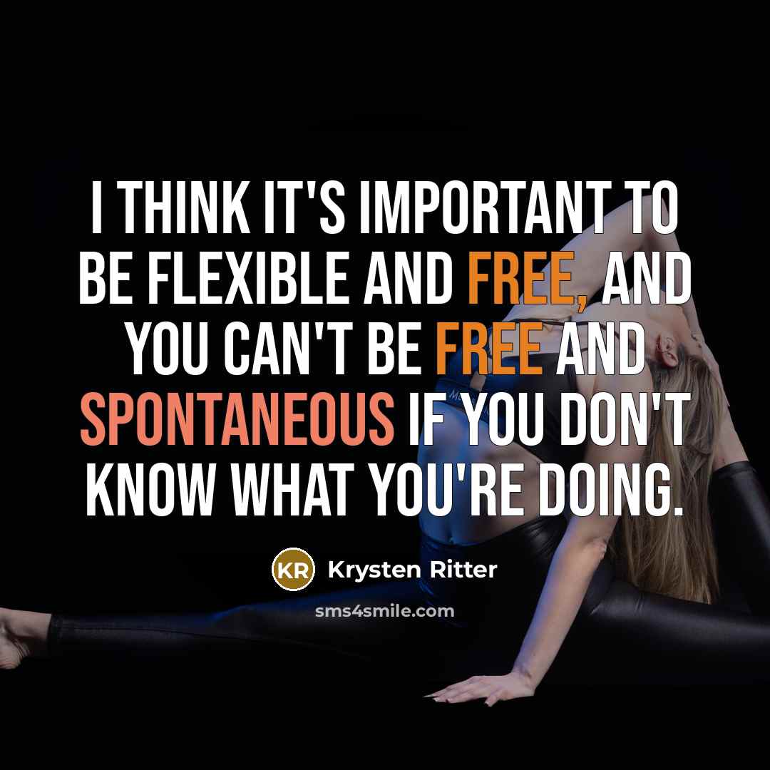 “I think it's important to be flexible and free, and you can't be free and spontaneous if you don't know what you're doing.” quote by Krysten Ritter