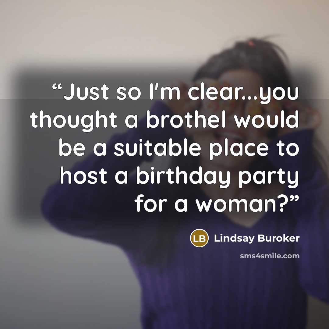 “Just so I'm clear...you thought a brothel would be a suitable place to host a birthday party for a woman?” quote by Lindsay Buroker