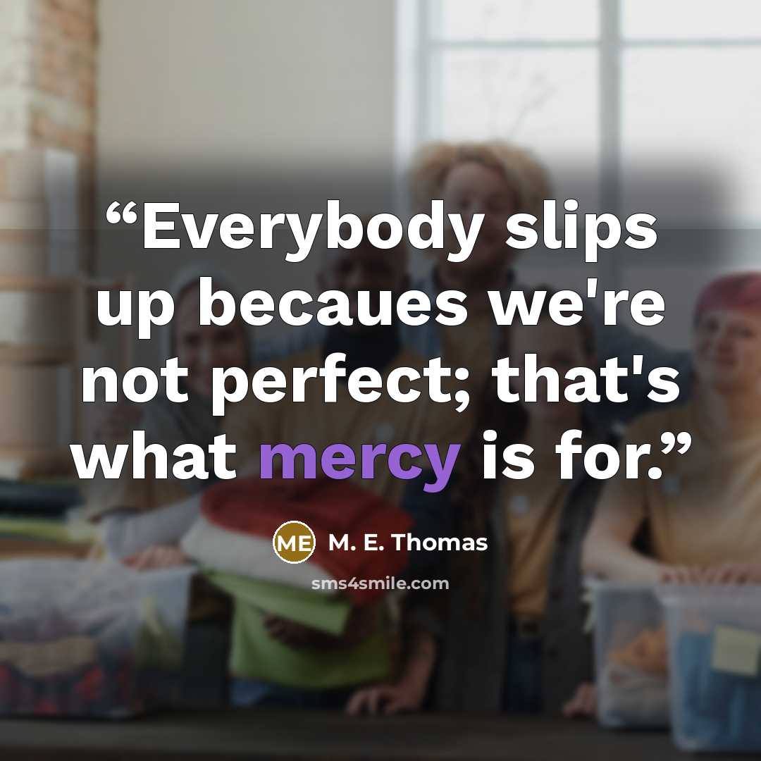 “Everybody slips up becaues we're not perfect; that's what mercy is for.” quote by M. E. Thomas