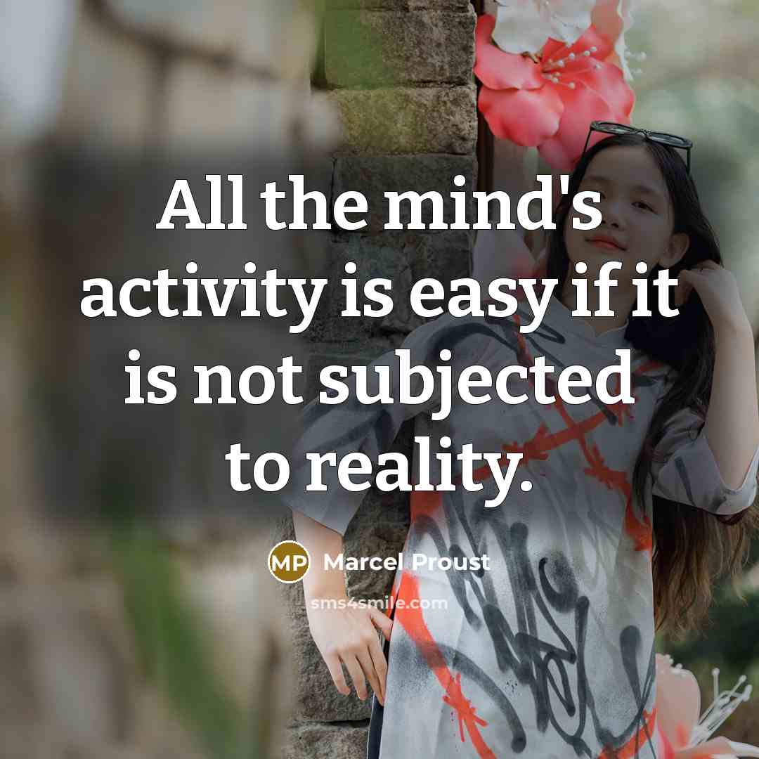 “All the mind's activity is easy if it is not subjected to reality.” quote by Marcel Proust