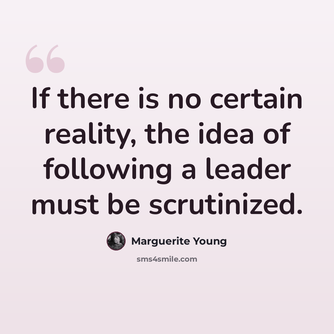 “If there is no certain reality, the idea of following a leader must be scrutinized.” quote by Marguerite Young