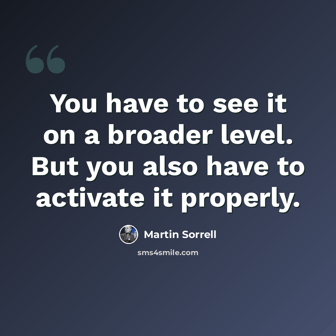 “You have to see it on a broader level. But you also have to activate it properly.” quote by Martin Sorrell