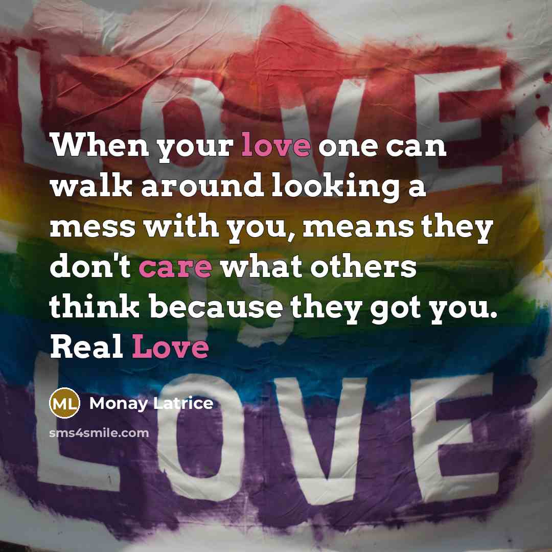 “When your love one can walk around looking a mess with you, means they don't care what others think because they got you. Real Love” quote by Monay Latrice
