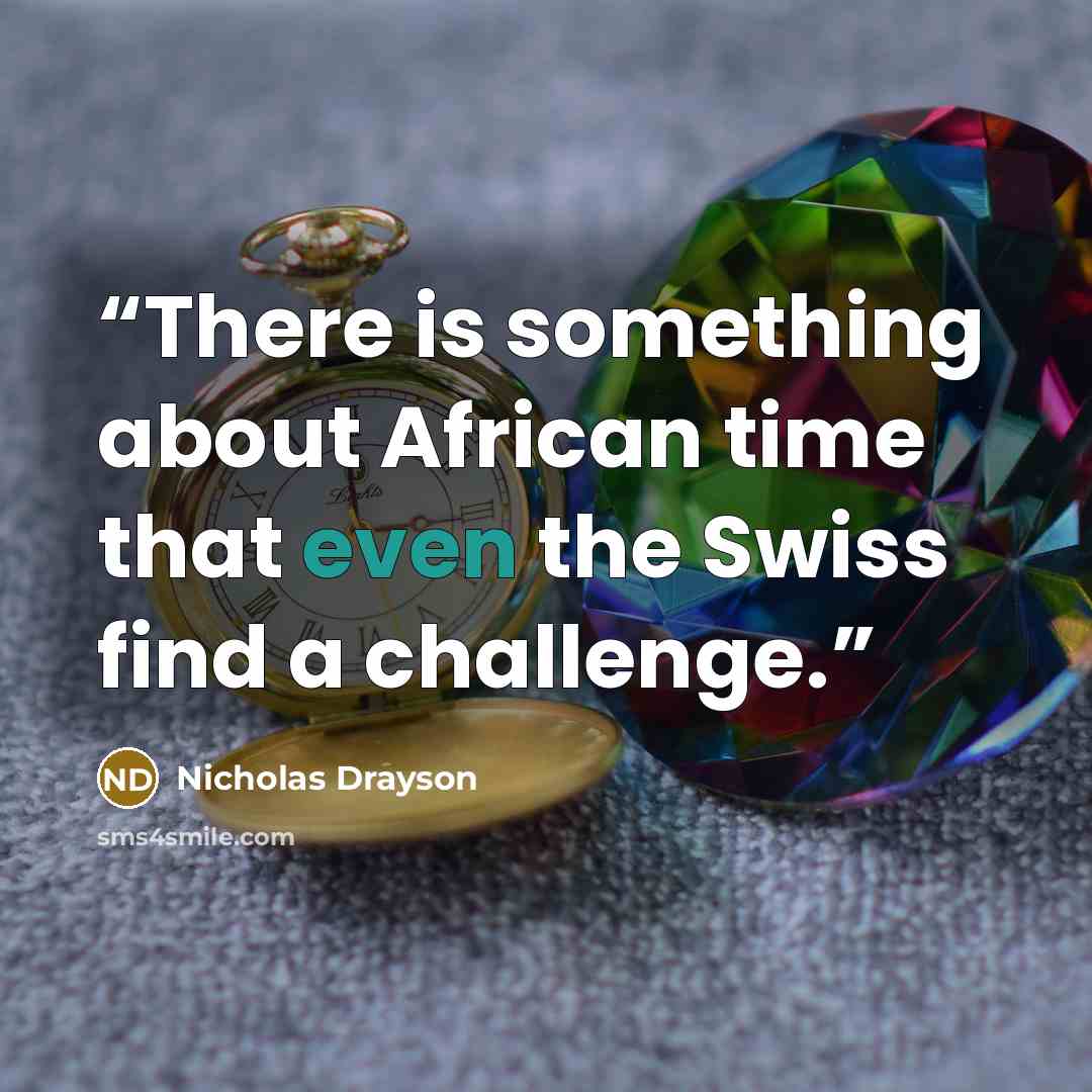 “There is something about African time that even the Swiss find a challenge.” quote by Nicholas Drayson