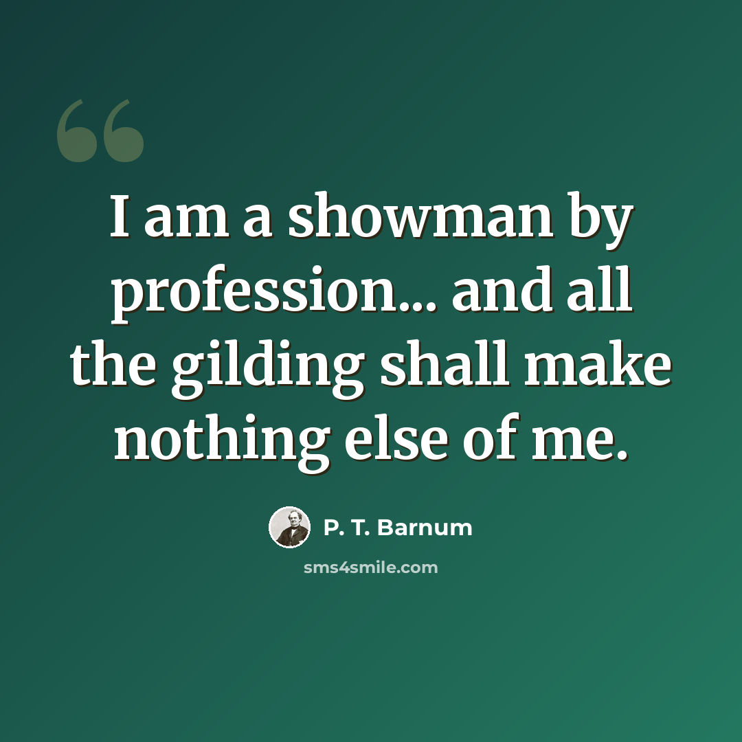 “I am a showman by profession... and all the gilding shall make nothing else of me.” quote by P. T. Barnum
