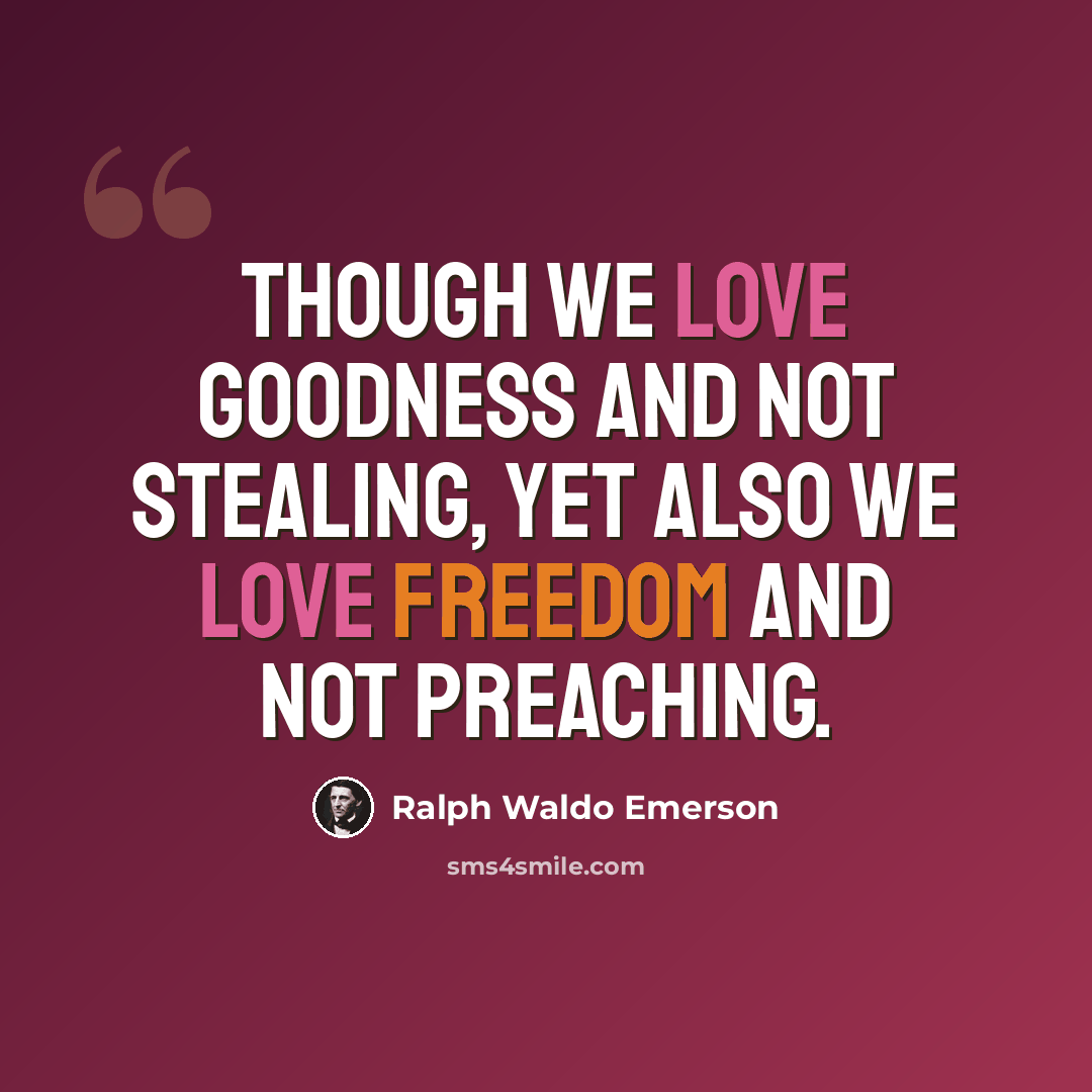“Though we love goodness and not stealing, yet also we love freedom and not preaching.” quote by Ralph Waldo Emerson