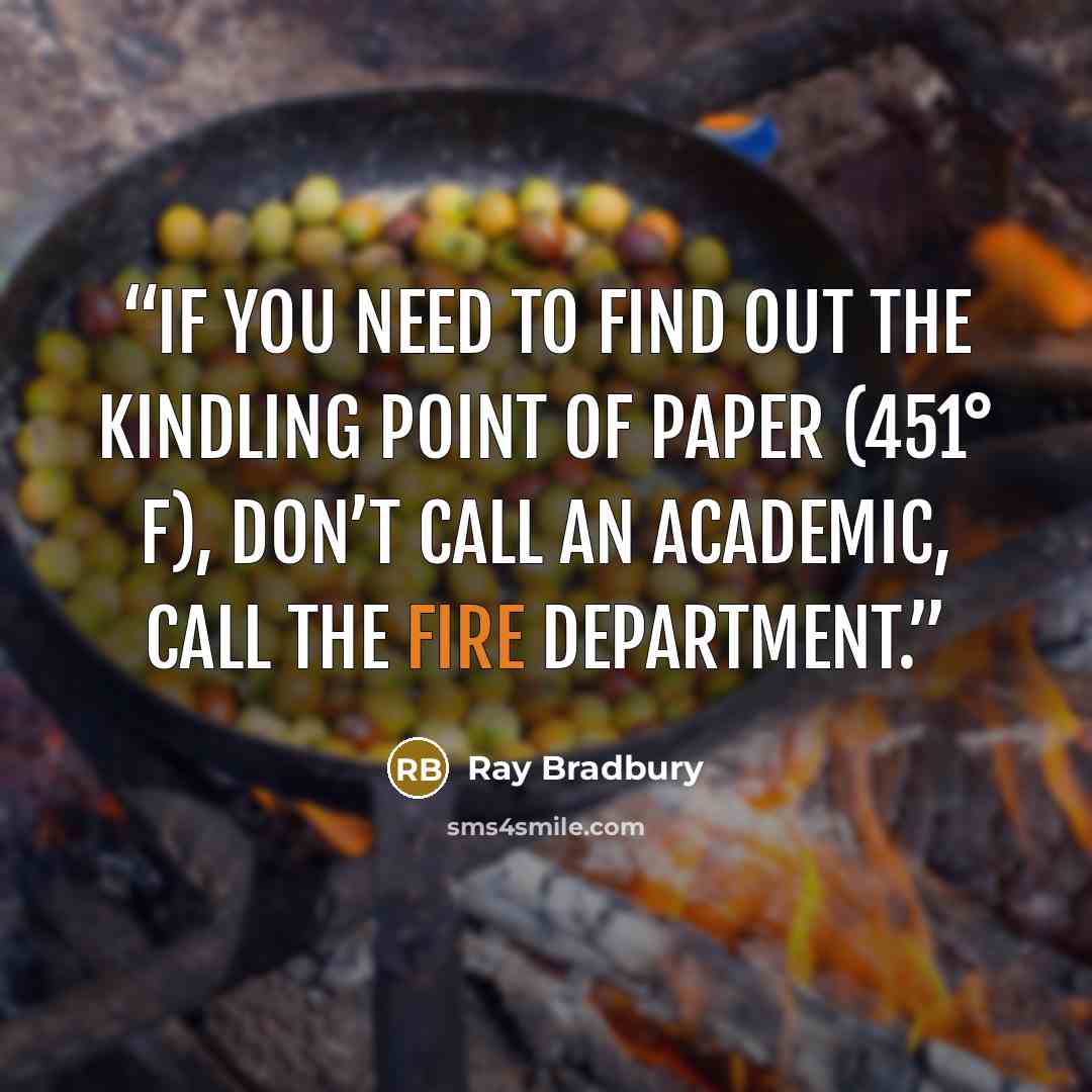 “If you need to find out the kindling point of paper (451° F), don’t call an academic, call the fire department.” quote by Ray Bradbury