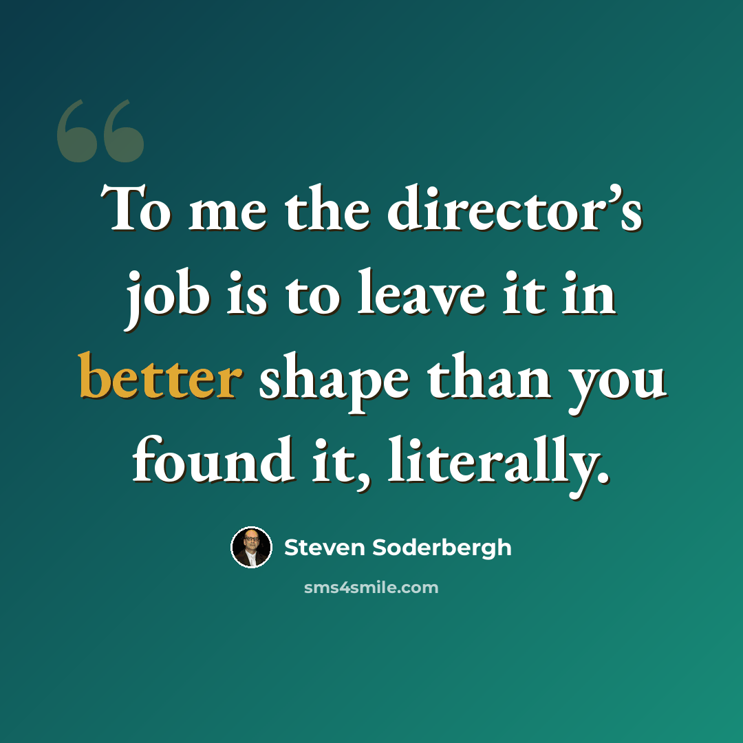 “To me the director’s job is to leave it in better shape than you found it, literally.” quote by Steven Soderbergh