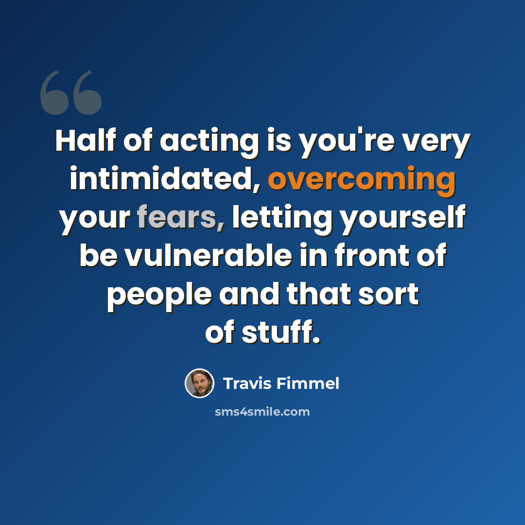 “Half of acting is you're very intimidated, overcoming your fears, letting yourself be vulnerable in front of people and that sort of stuff.” quote by Travis Fimmel