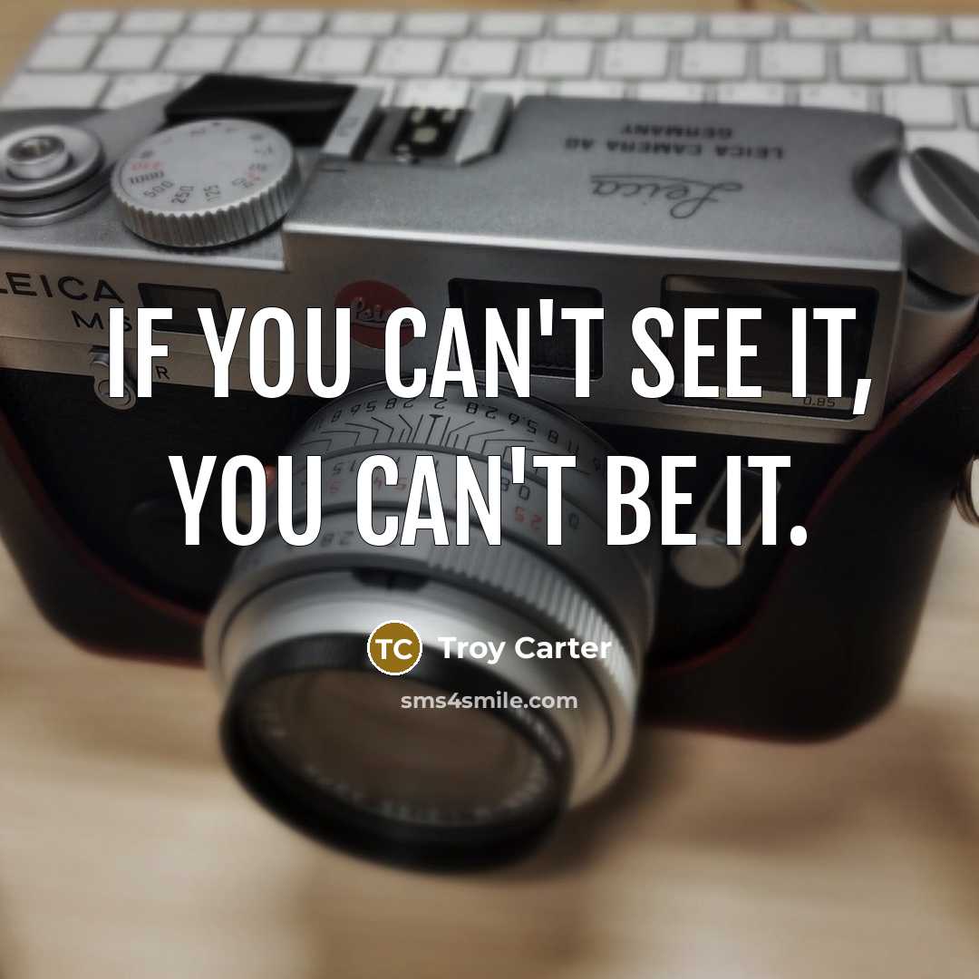 “If you can't see it, you can't be it.” quote by Troy Carter