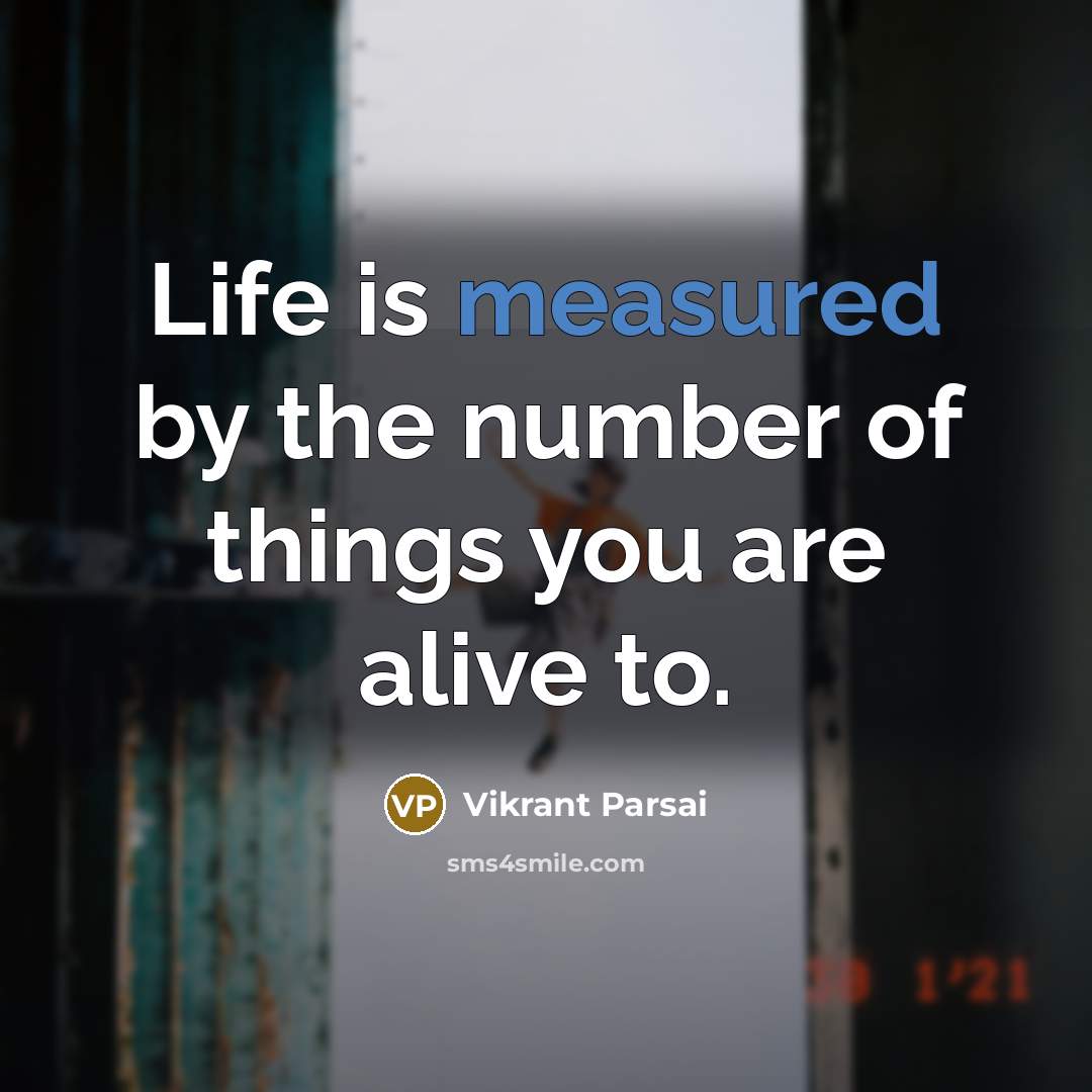 “Life is measured by the number of things you are alive to.” quote by Vikrant Parsai