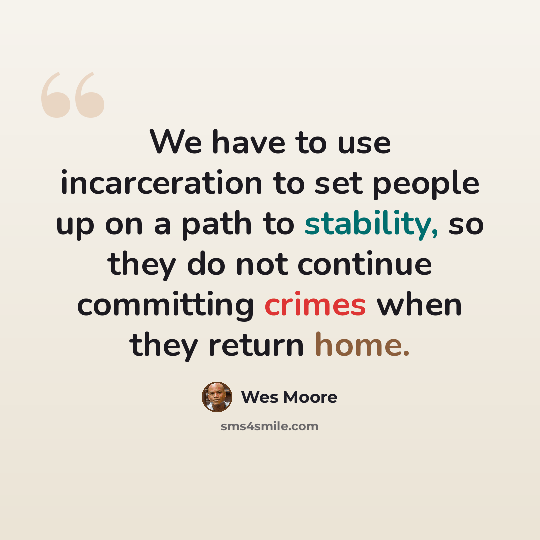“We have to use incarceration to set people up on a path to stability, so they do not continue committing crimes when they return home.” quote by Wes Moore