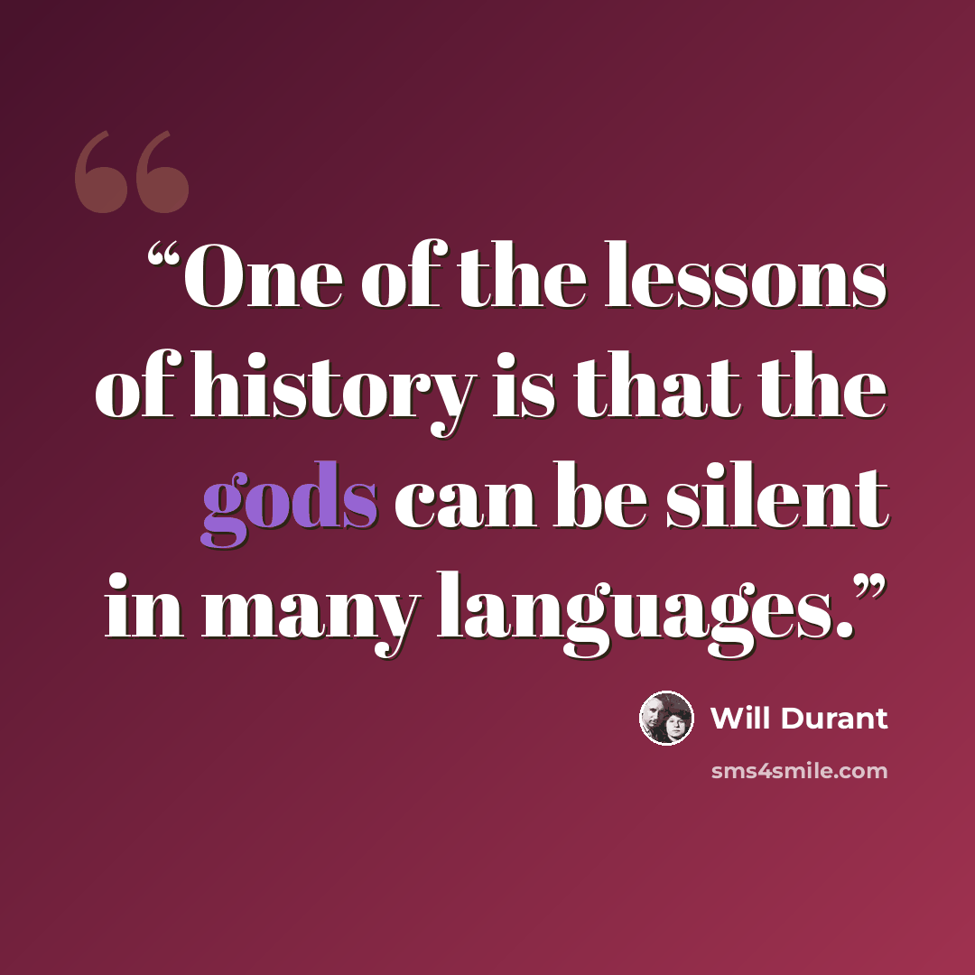“One of the lessons of history is that the gods can be silent in many languages.” quote by Will Durant