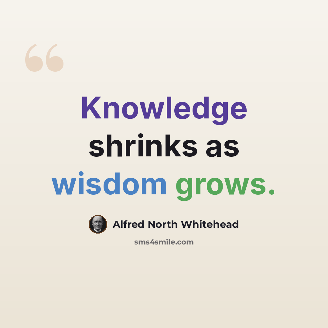 “Knowledge shrinks as wisdom grows.” quote by Alfred North Whitehead
