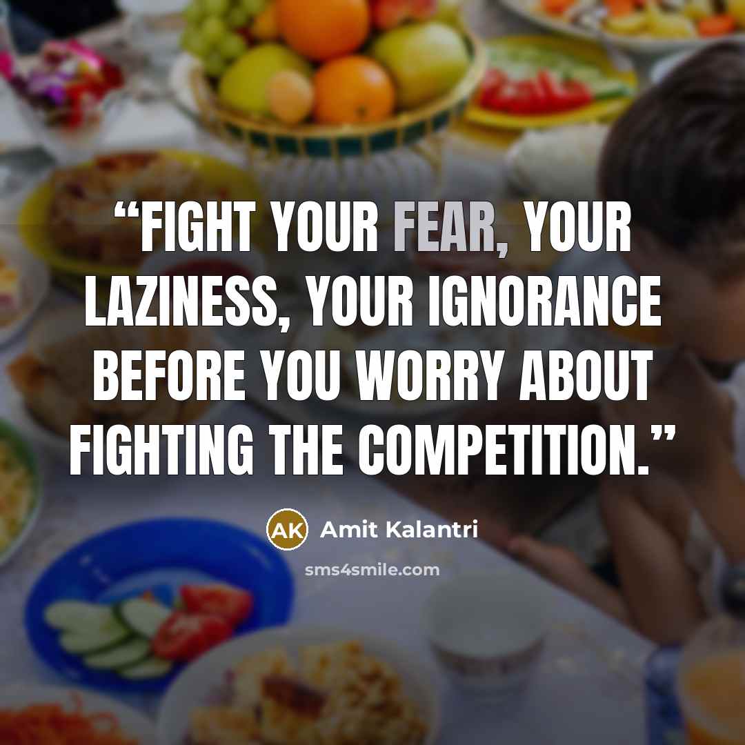 “Fight your fear, your laziness, your ignorance before you worry about fighting the competition.” quote by Amit Kalantri