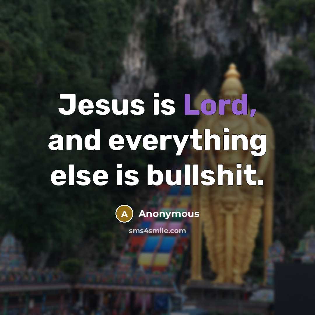 “Jesus is Lord, and everything else is bullshit.” quote by Anonymous