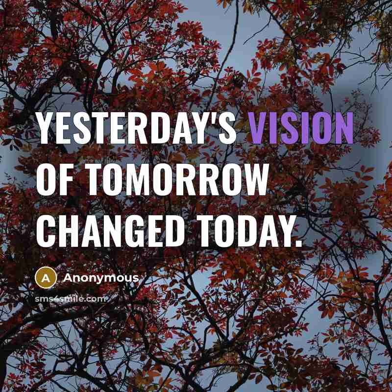 “Yesterday's vision of tomorrow changed today.” quote by Anonymous