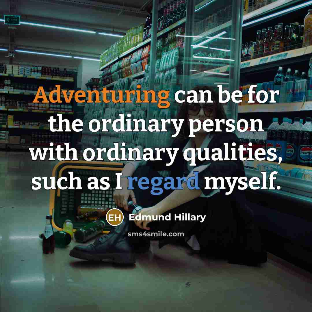“Adventuring can be for the ordinary person with ordinary qualities, such as I regard myself.” quote by Edmund Hillary