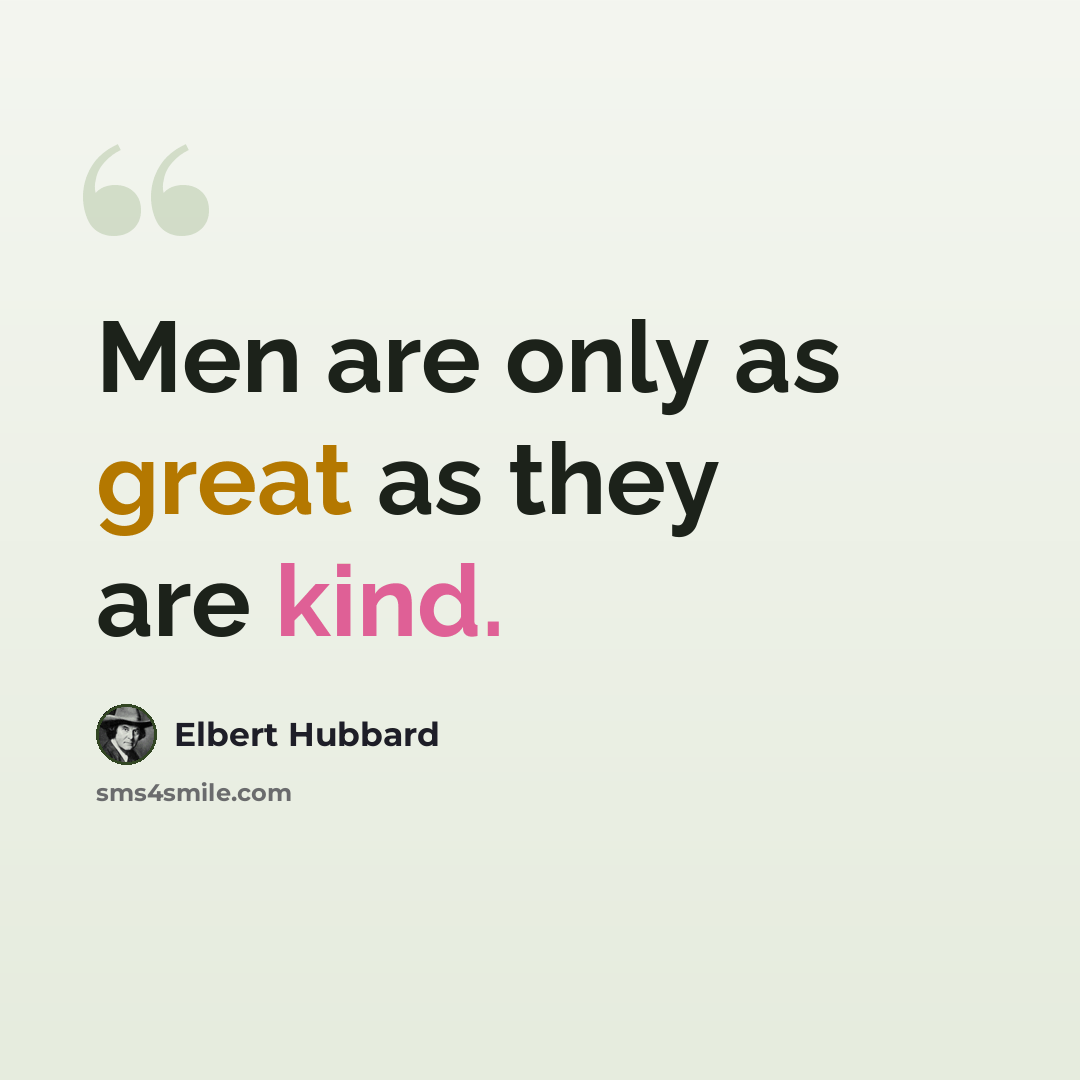 “Men are only as great as they are kind.” quote by Elbert Hubbard