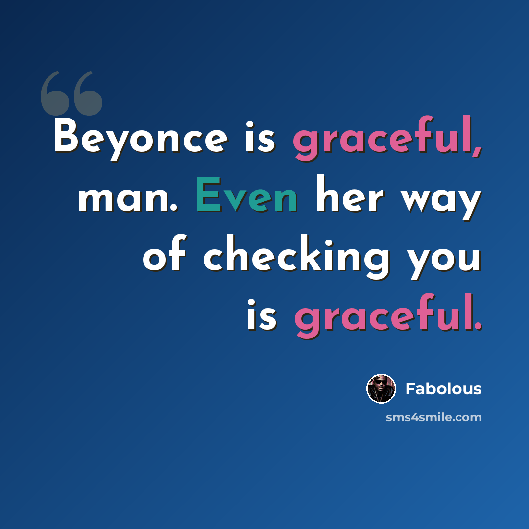 “Beyonce is graceful, man. Even her way of checking you is graceful.” quote by Fabolous