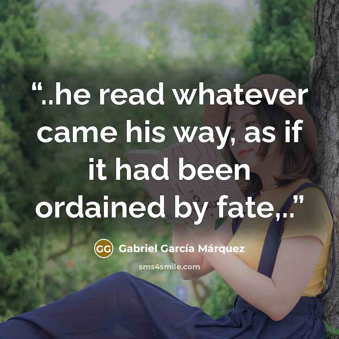 “..he read whatever came his way, as if it had been ordained by fate,..” quote by Gabriel García Márquez