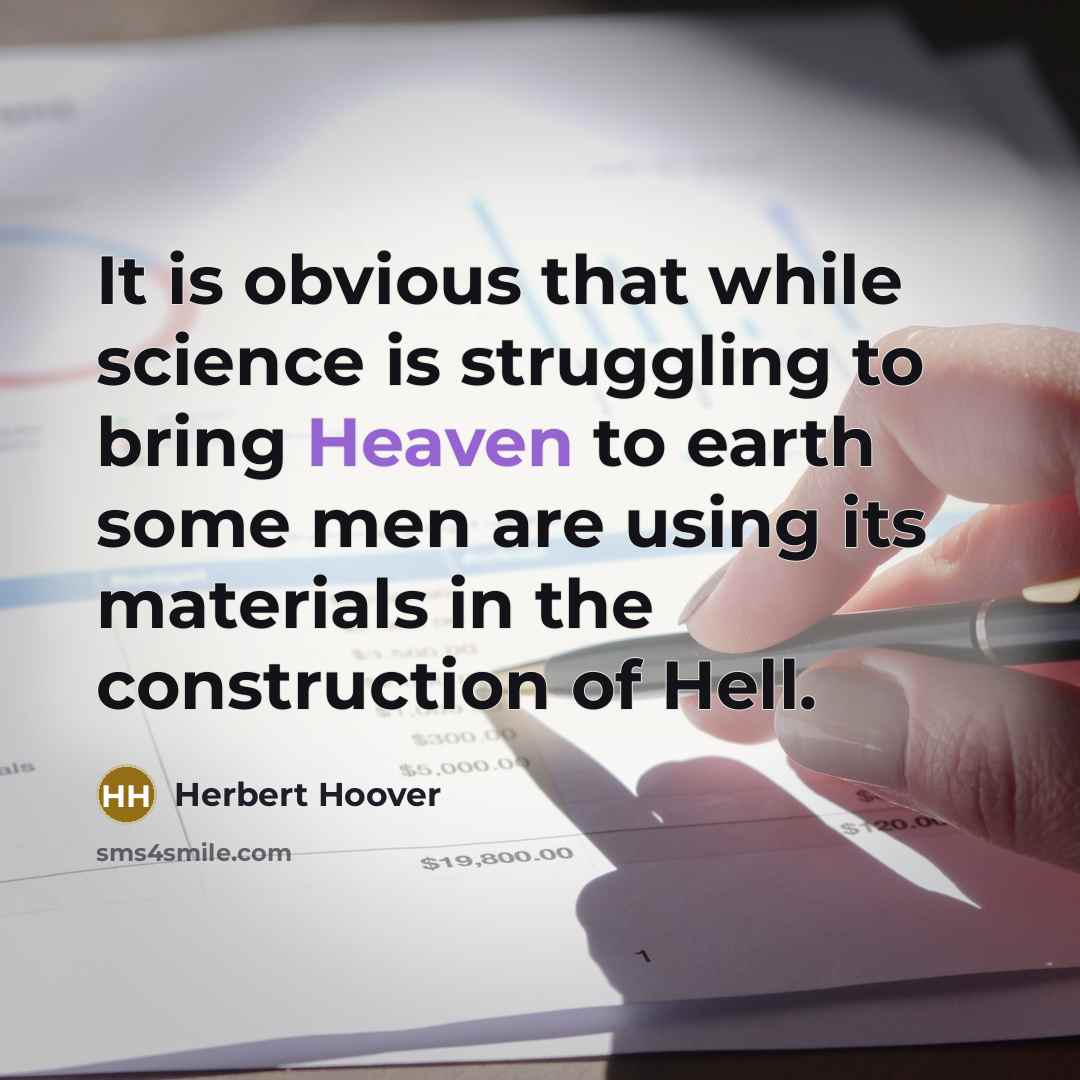 “It is obvious that while science is struggling to bring Heaven to earth some men are using its materials in the construction of Hell.” quote by Herbert Hoover