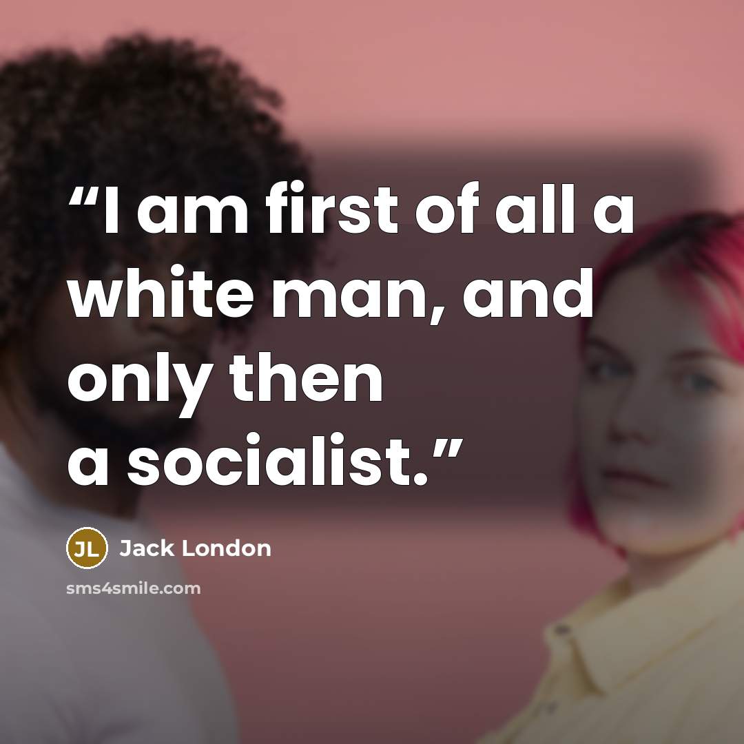 “I am first of all a white man, and only then a socialist.” quote by Jack London