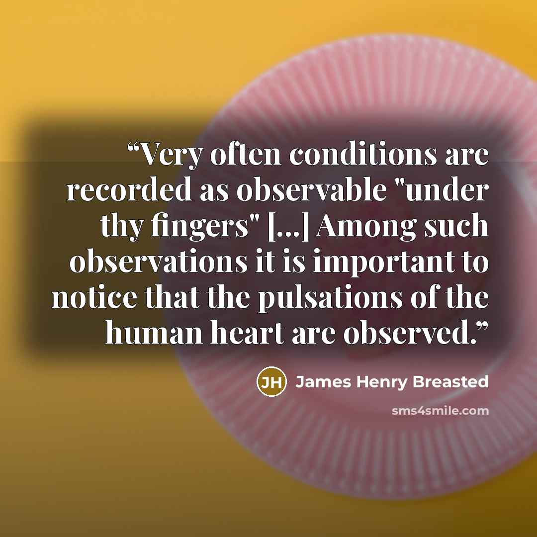 “Very often conditions are recorded as observable "under thy fingers" [...] Among such observations it is important to notice that the pulsations of the human heart are observed.” quote by James Henry Breasted