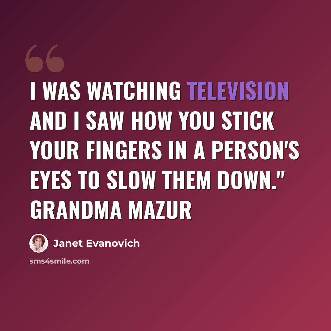 “I was watching television and I saw how you stick your fingers in a person's eyes to slow them down." Grandma Mazur” quote by Janet Evanovich