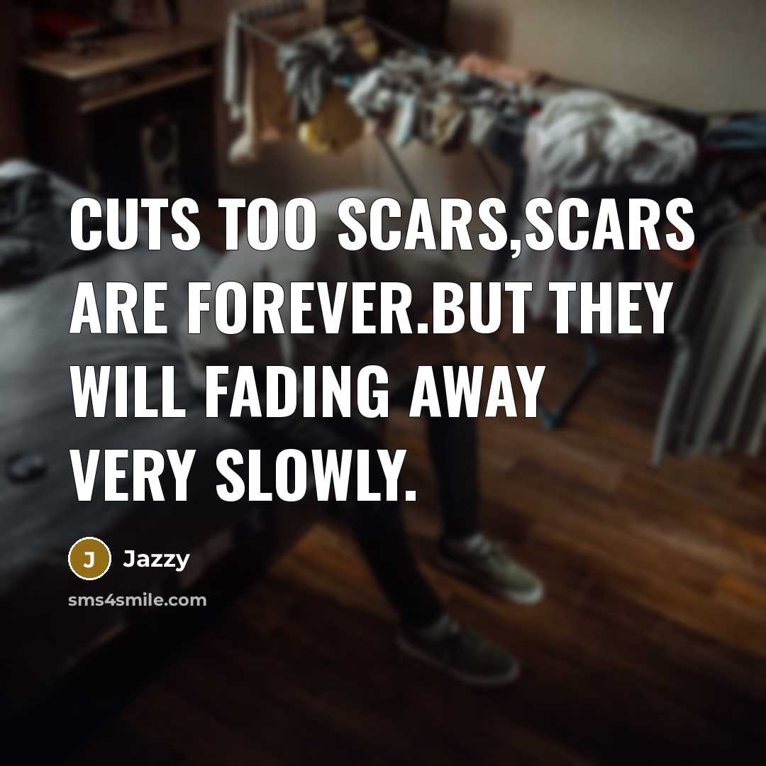 “Cuts too scars,scars are forever.But they will fading away very slowly.” quote by Jazzy