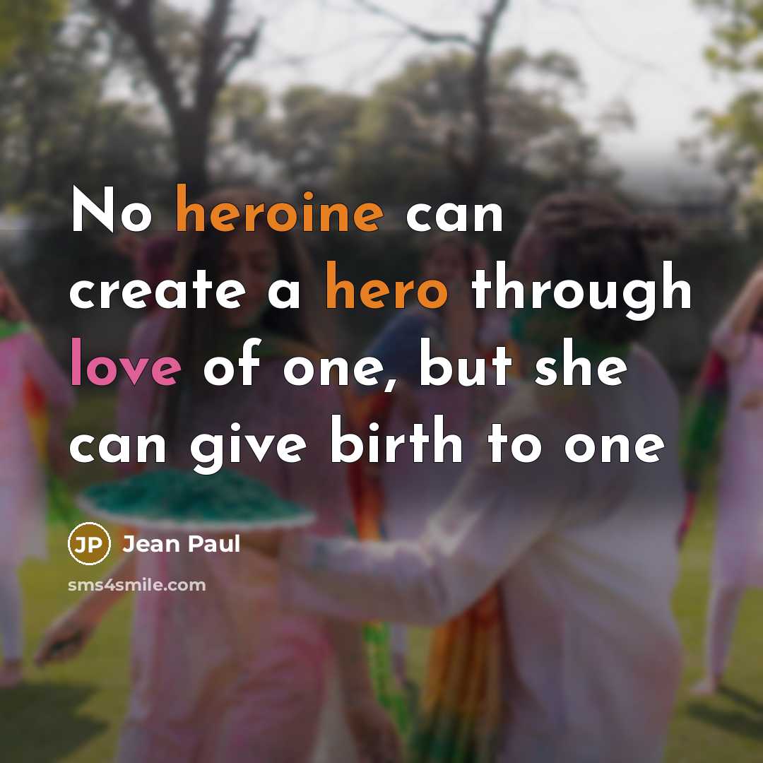 “No heroine can create a hero through love of one, but she can give birth to one” quote by Jean Paul