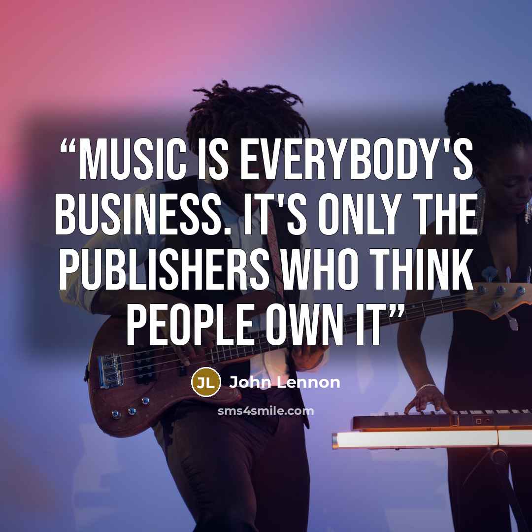 “Music is everybody's business. It's only the publishers who think people own it” quote by John Lennon