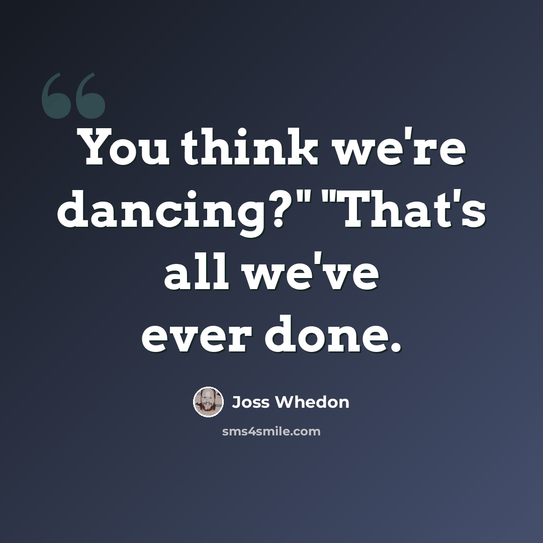 “You think we're dancing?" "That's all we've ever done.” quote by Joss Whedon