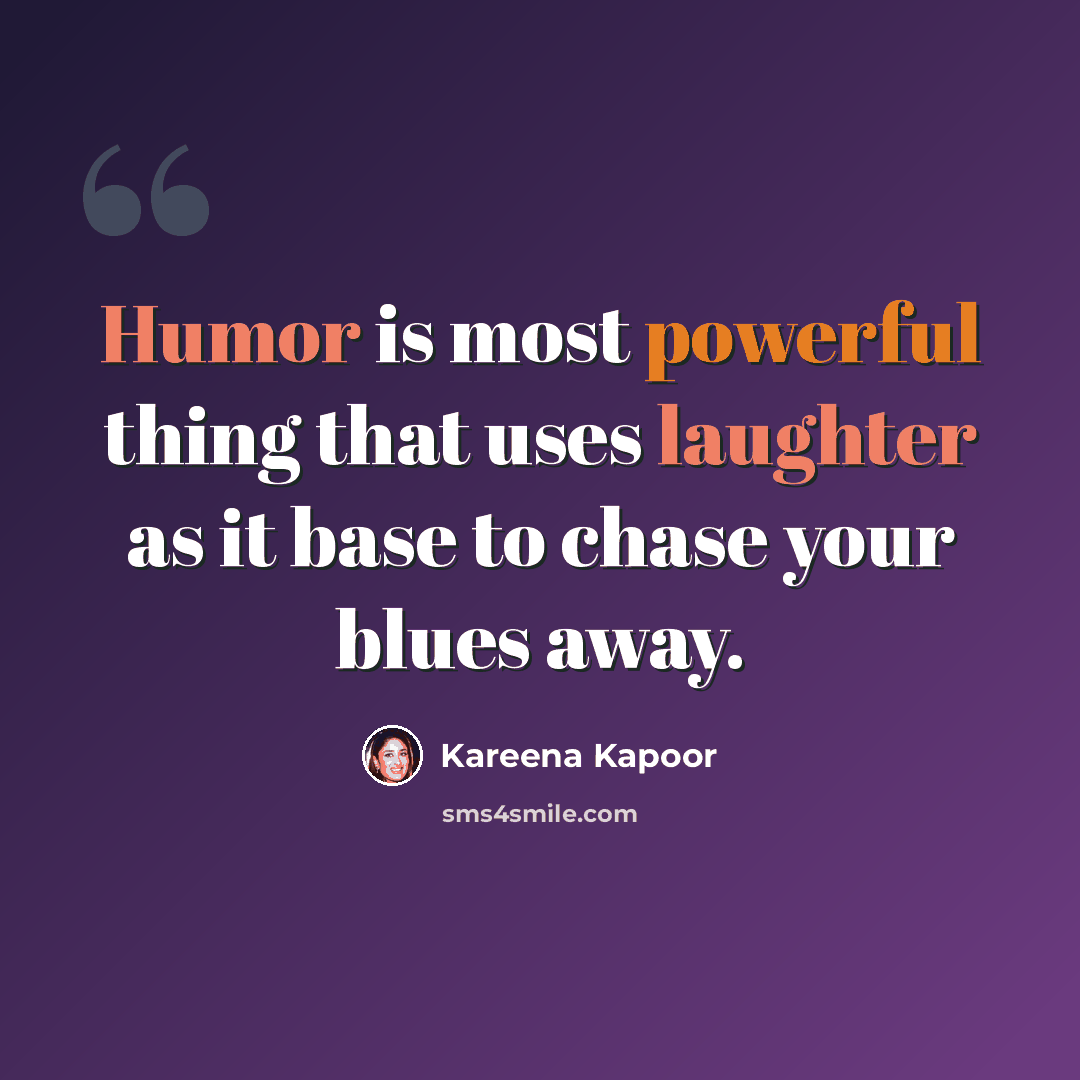 “Humor is most powerful thing that uses laughter as it base to chase your blues away.” quote by Kareena Kapoor