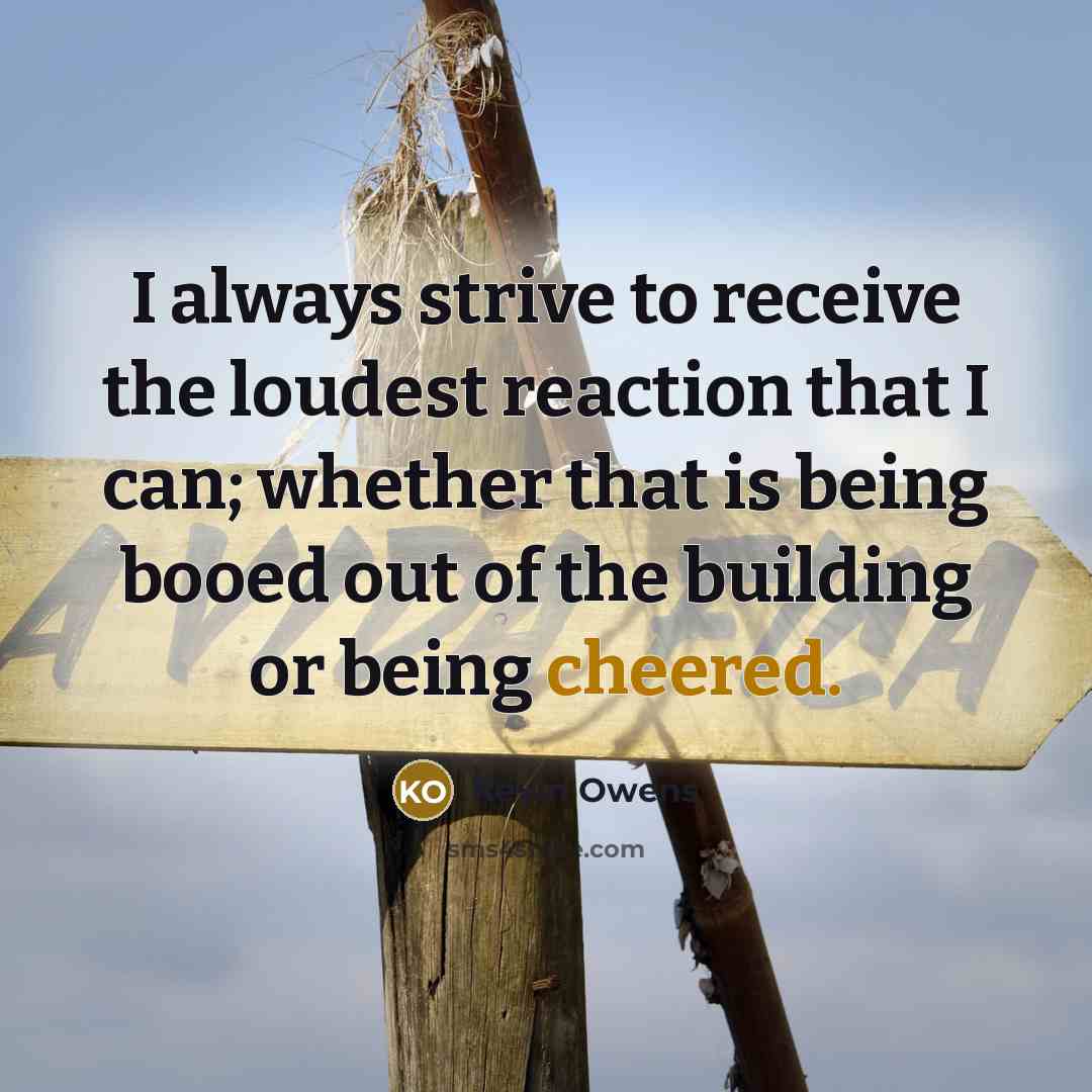 “I always strive to receive the loudest reaction that I can; whether that is being booed out of the building or being cheered.” quote by Kevin Owens