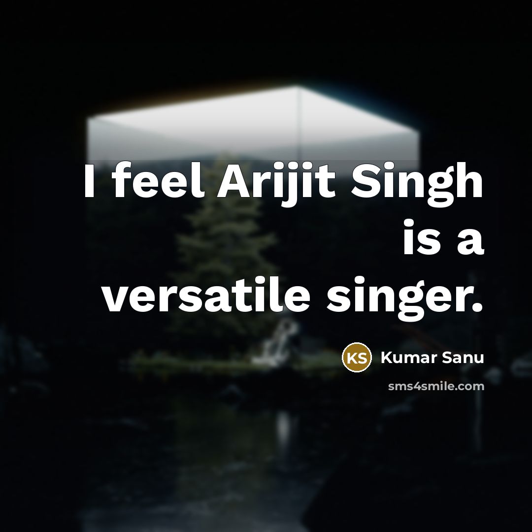 “I feel Arijit Singh is a versatile singer.” quote by Kumar Sanu