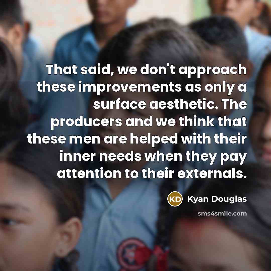 “That said, we don't approach these improvements as only a surface aesthetic. The producers and we think that these men are helped with their inner needs when they pay attention to their externals.” quote by Kyan Douglas
