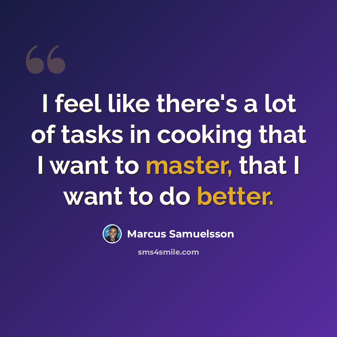 “I feel like there's a lot of tasks in cooking that I want to master, that I want to do better.” quote by Marcus Samuelsson