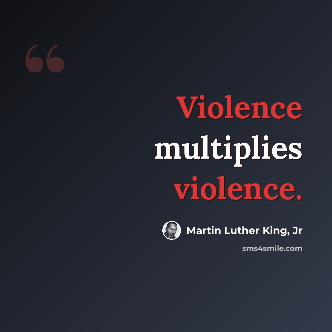 “Violence multiplies violence.” quote by Martin Luther King, Jr