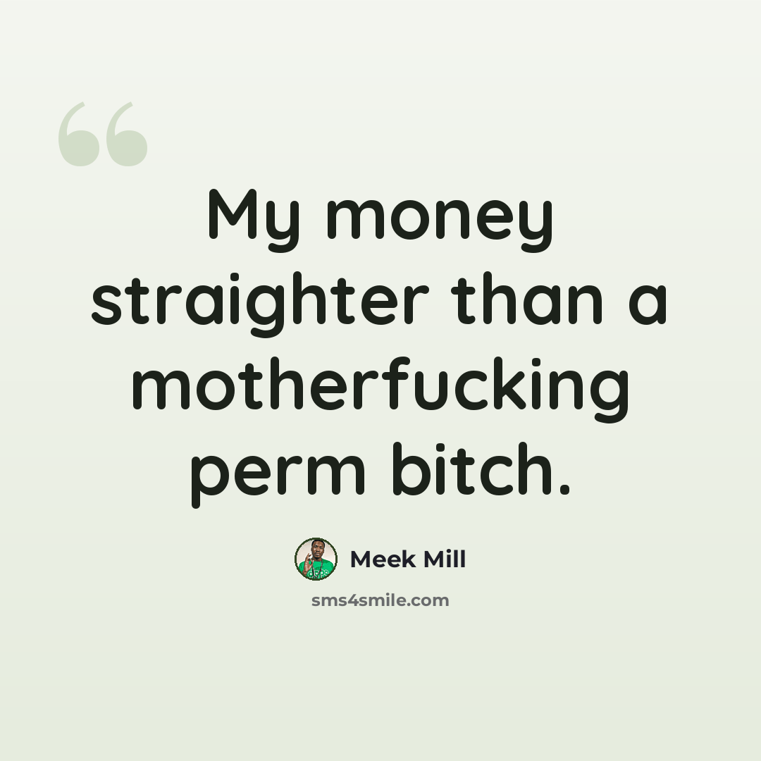 “My money straighter than a motherfucking perm bitch.” quote by Meek Mill