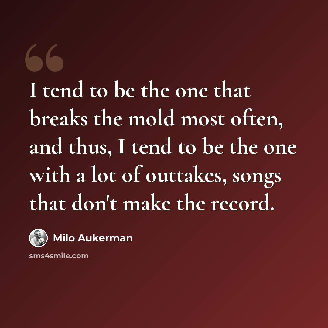 “I tend to be the one that breaks the mold most often, and thus, I tend to be the one with a lot of outtakes, songs that don't make the record.” quote by Milo Aukerman