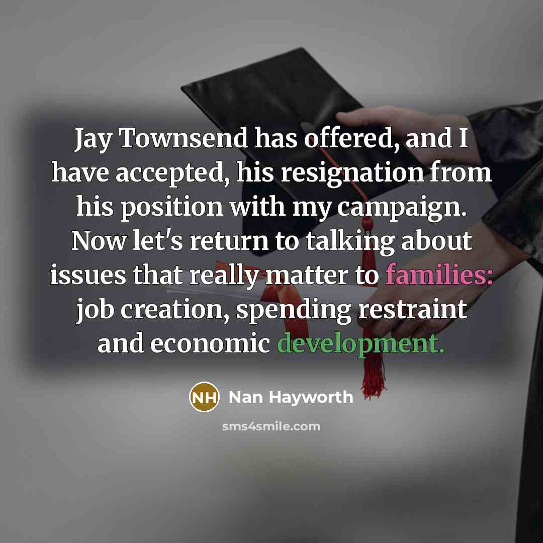 “Jay Townsend has offered, and I have accepted, his resignation from his position with my campaign. Now let's return to talking about issues that really matter to families: job creation, spending restraint and economic development.” quote by Nan Hayworth