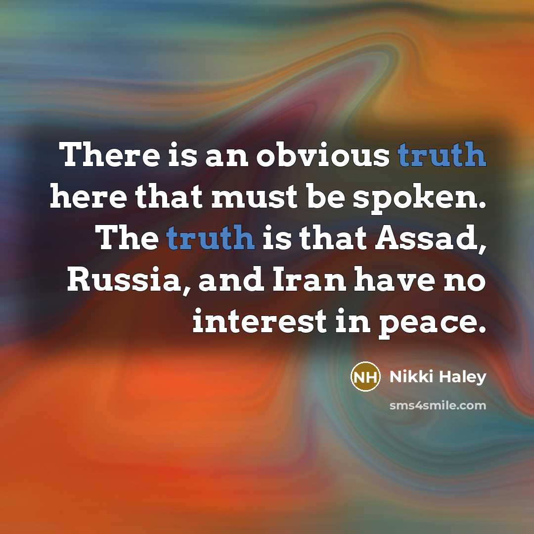 “There is an obvious truth here that must be spoken. The truth is that Assad, Russia, and Iran have no interest in peace.” quote by Nikki Haley