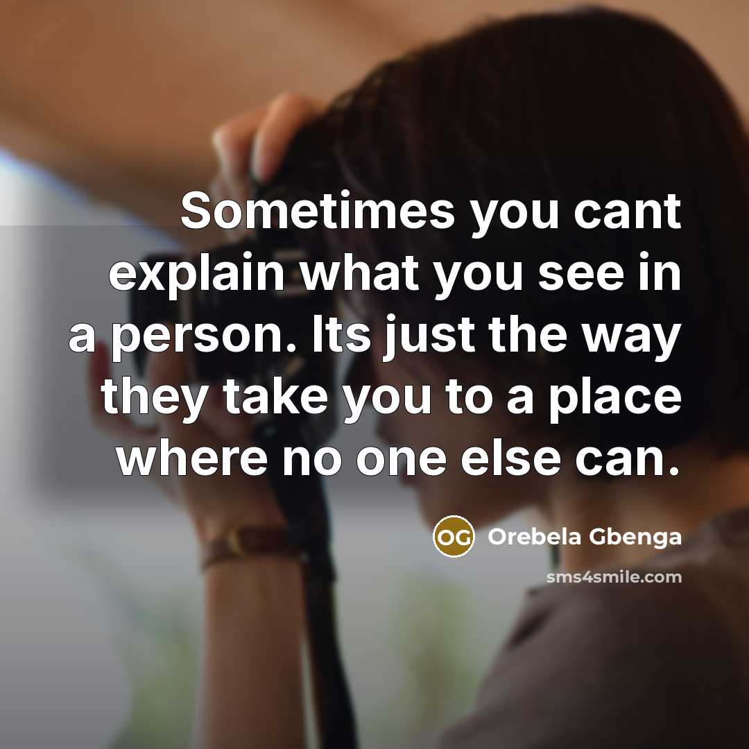 “Sometimes you cant explain what you see in a person. Its just the way they take you to a place where no one else can.” quote by Orebela Gbenga