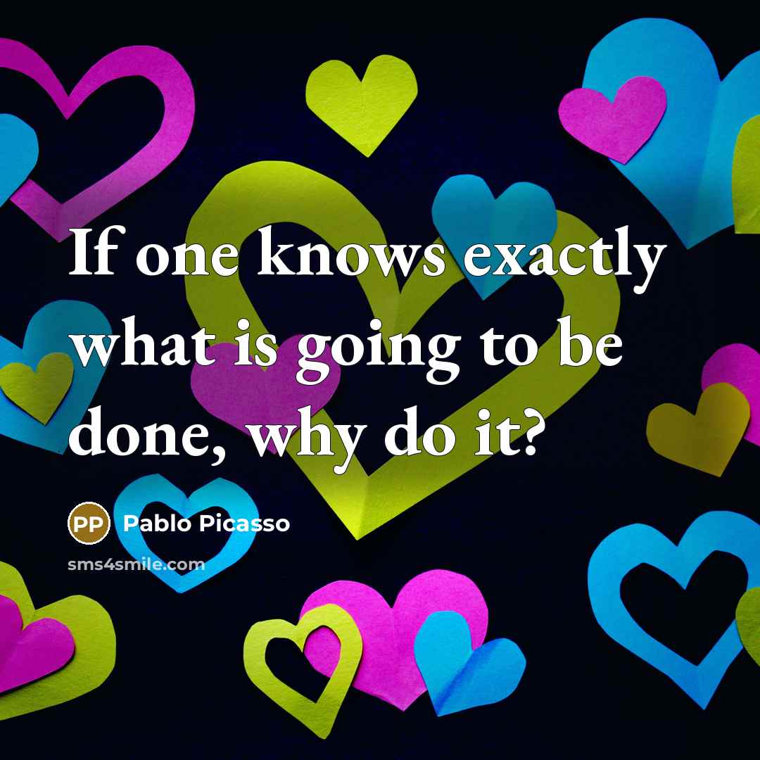 “If one knows exactly what is going to be done, why do it?” quote by Pablo Picasso